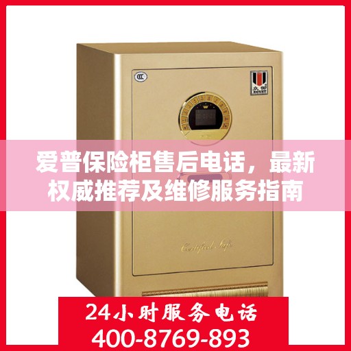 爱普保险柜售后电话，最新权威推荐及维修服务指南
