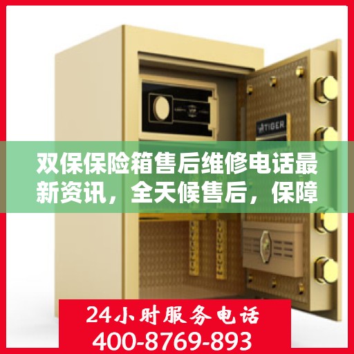 双保保险箱售后维修电话最新资讯，全天候售后，保障您的安全需求