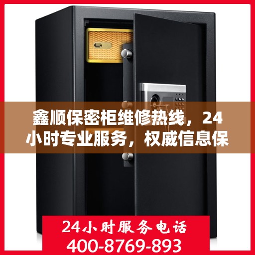 鑫顺保密柜维修热线，24小时专业服务，权威信息保障安全