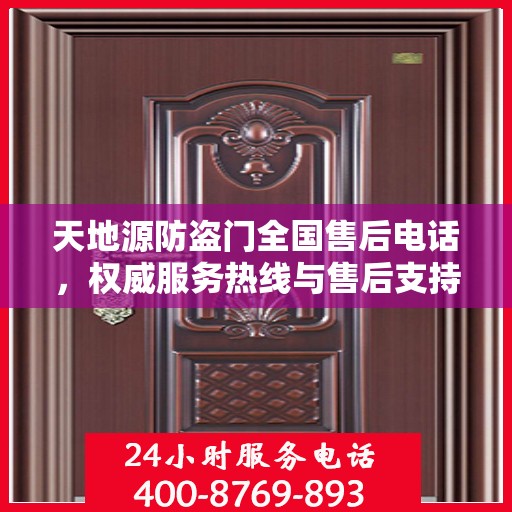天地源防盗门全国售后电话，权威服务热线与售后支持信息解密