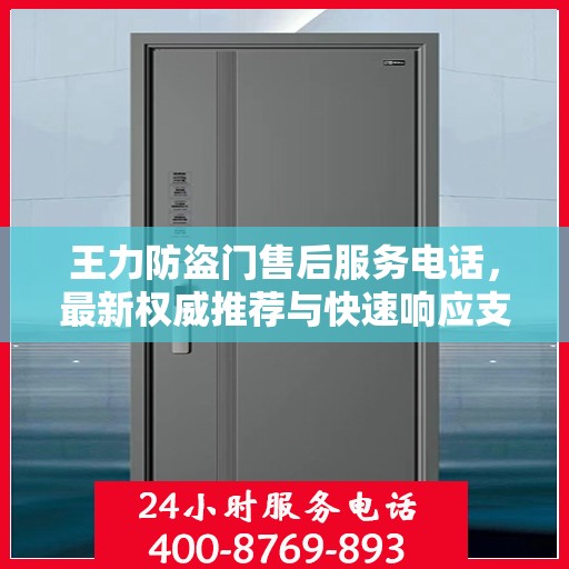 王力防盗门售后服务电话，最新权威推荐与快速响应支持