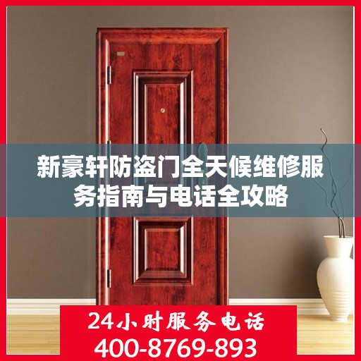 新豪轩防盗门全天候维修服务指南与电话全攻略