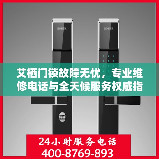 艾栖门锁故障无忧，专业维修电话与全天候服务权威指南