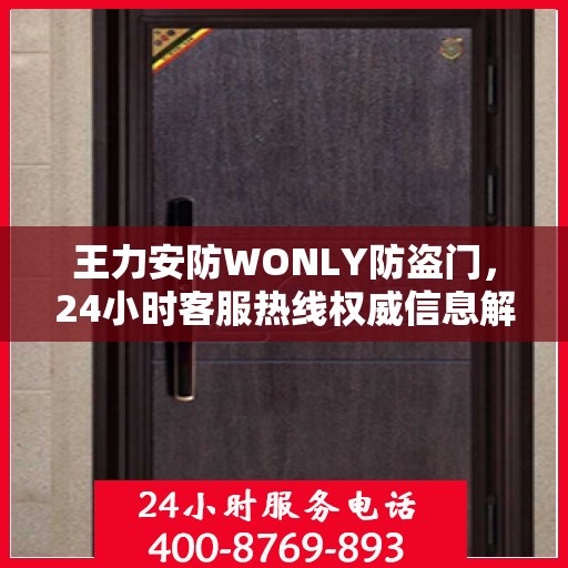 王力安防WONLY防盗门，24小时客服热线权威信息解答