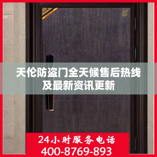 天伦防盗门全天候售后热线及最新资讯更新