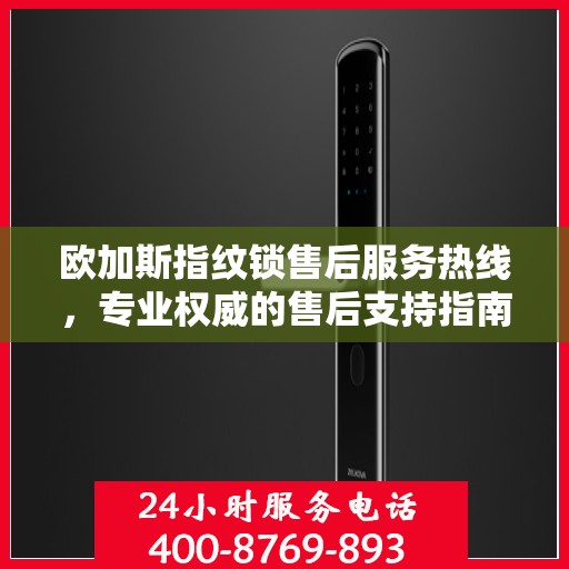 欧加斯指纹锁售后服务热线，专业权威的售后支持指南