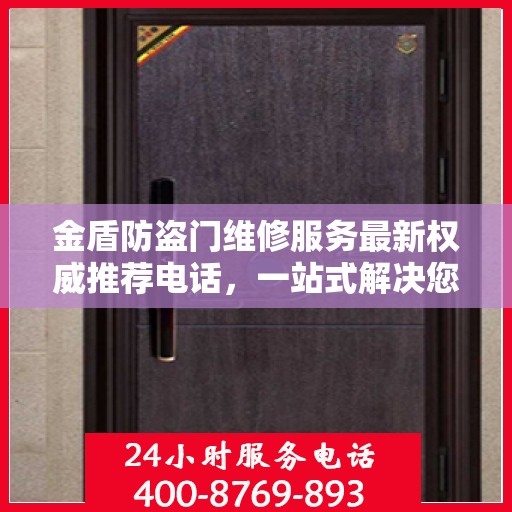 金盾防盗门维修服务最新权威推荐电话，一站式解决您的维修需求