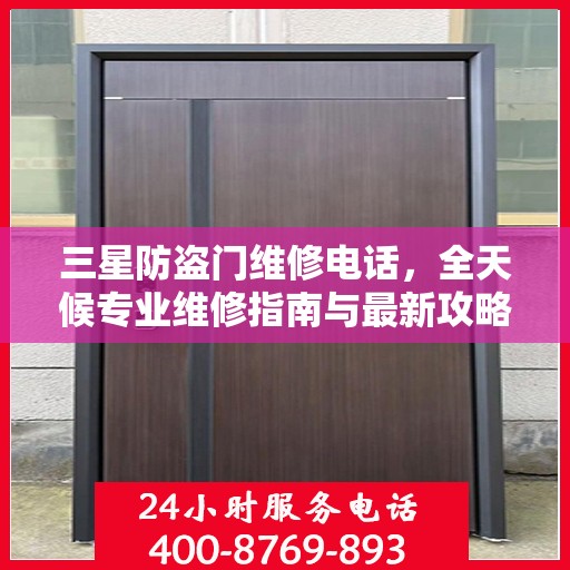 三星防盗门维修电话，全天候专业维修指南与最新攻略