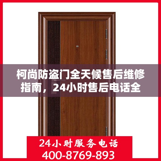 柯尚防盗门全天候售后维修指南，24小时售后电话全解析