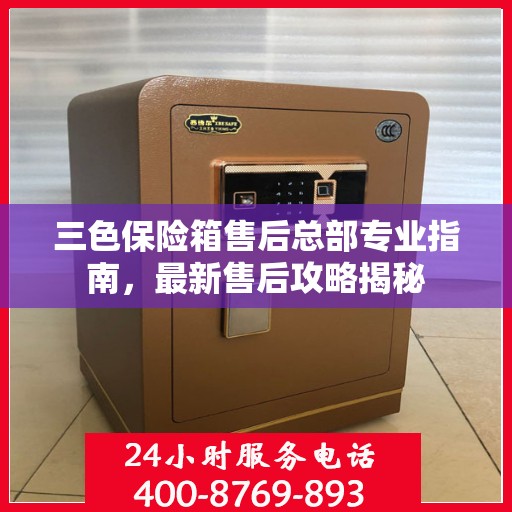 三色保险箱售后总部专业指南，最新售后攻略揭秘