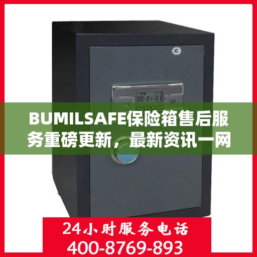BUMILSAFE保险箱售后服务重磅更新，最新资讯一网打尽