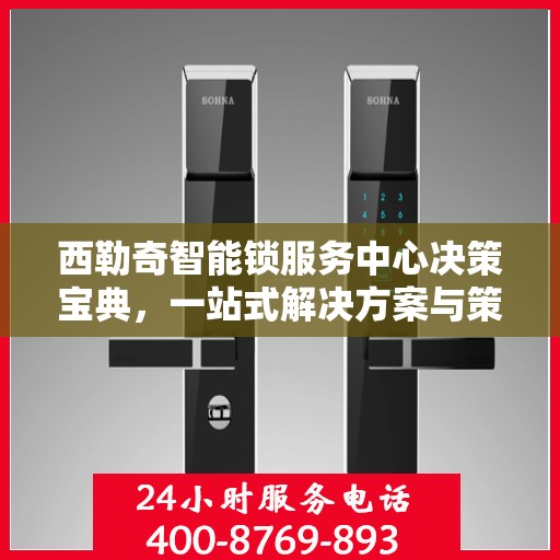 西勒奇智能锁服务中心决策宝典，一站式解决方案与策略指南