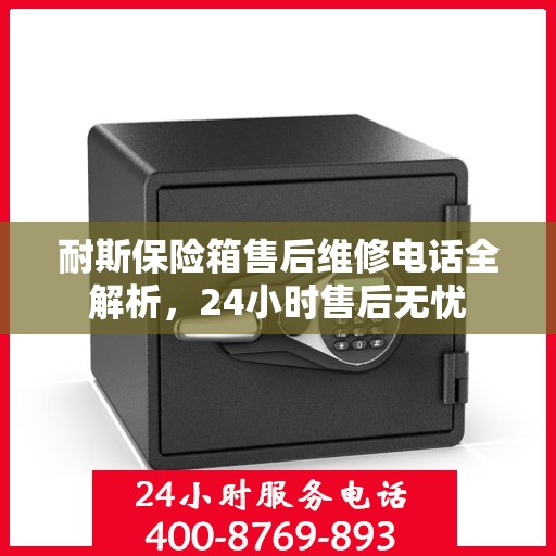 耐斯保险箱售后维修电话全解析，24小时售后无忧