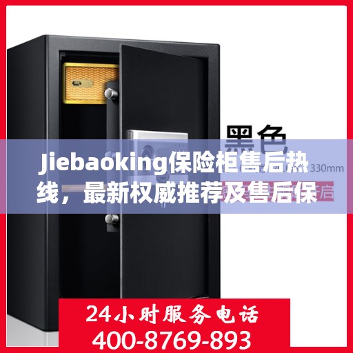Jiebaoking保险柜售后热线，最新权威推荐及售后保障