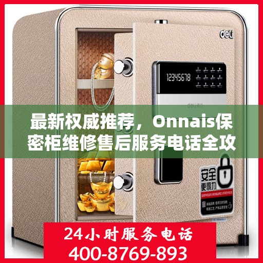 最新权威推荐，Onnais保密柜维修售后服务电话全攻略