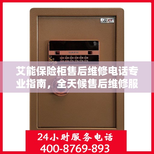 艾能保险柜售后维修电话专业指南，全天候售后维修服务最新攻略
