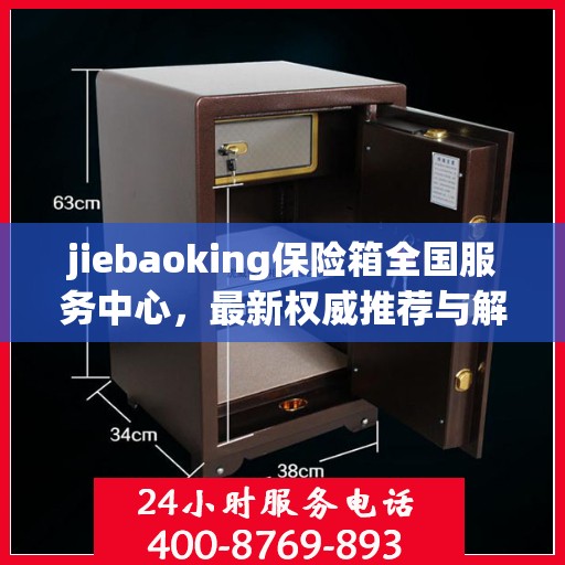 jiebaoking保险箱全国服务中心，最新权威推荐与解决方案
