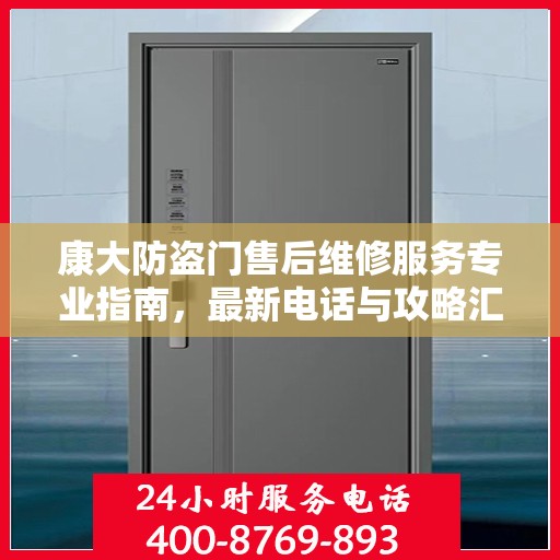 康大防盗门售后维修服务专业指南，最新电话与攻略汇总