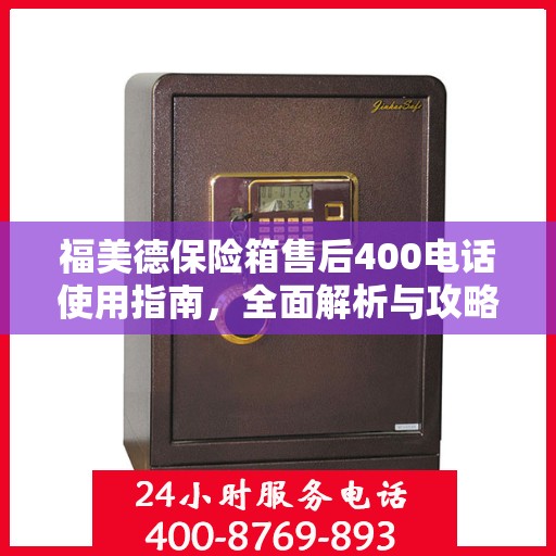 福美德保险箱售后400电话使用指南，全面解析与攻略