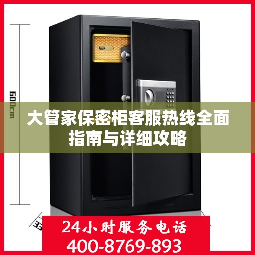 大管家保密柜客服热线全面指南与详细攻略