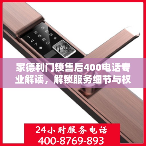 家德利门锁售后400电话专业解读，解锁服务细节与权益保障