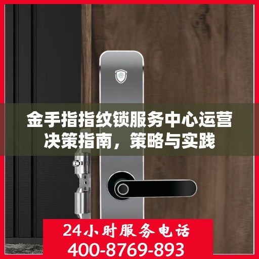 金手指指纹锁服务中心运营决策指南，策略与实践