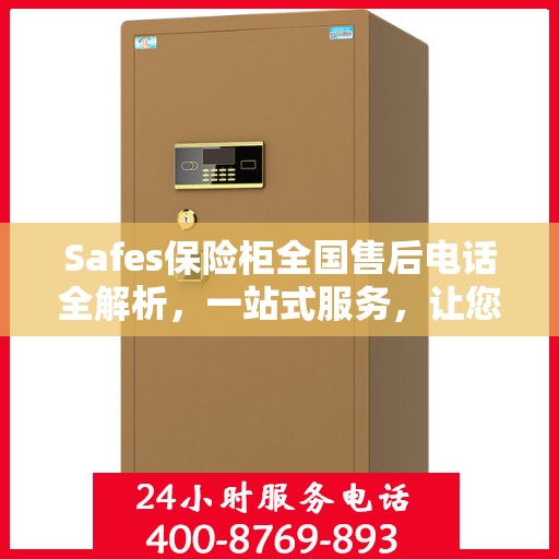 Safes保险柜全国售后电话全解析，一站式服务，让您无忧使用