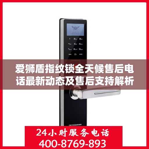 爱狮盾指纹锁全天候售后电话最新动态及售后支持解析