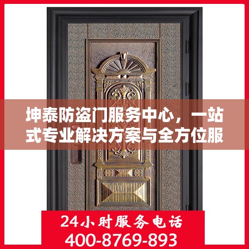坤泰防盗门服务中心，一站式专业解决方案与全方位服务指南攻略