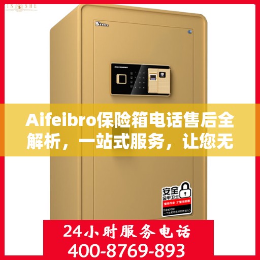 Aifeibro保险箱电话售后全解析，一站式服务，让您无忧！