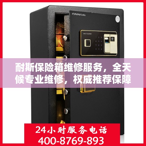 耐斯保险箱维修服务，全天候专业维修，权威推荐保障安全
