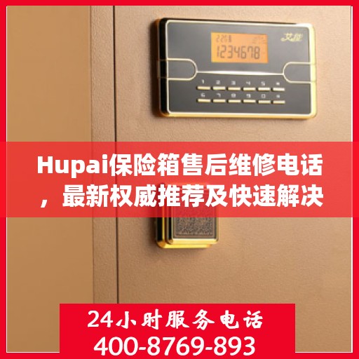 Hupai保险箱售后维修电话，最新权威推荐及快速解决方案