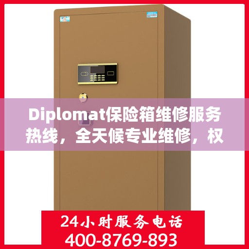 Diplomat保险箱维修服务热线，全天候专业维修，权威保障您的安全需求