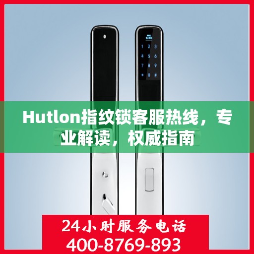 Hutlon指纹锁客服热线，专业解读，权威指南
