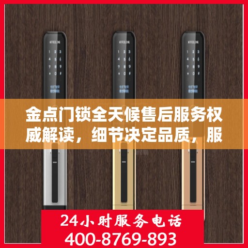 金点门锁全天候售后服务权威解读，细节决定品质，服务铸就信赖