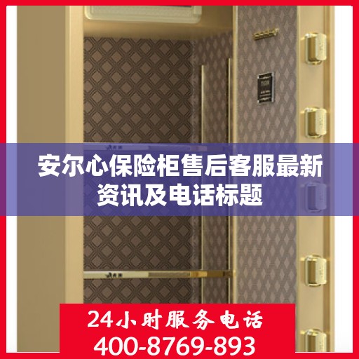 安尔心保险柜售后客服最新资讯及电话标题
