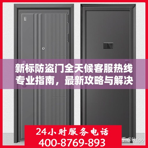 新标防盗门全天候客服热线专业指南，最新攻略与解决方案