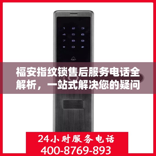 福安指纹锁售后服务电话全解析，一站式解决您的疑问