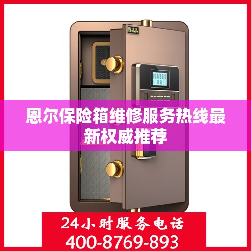 恩尔保险箱维修服务热线最新权威推荐