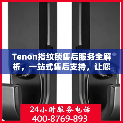 Tenon指纹锁售后服务全解析，一站式售后支持，让您无忧使用！