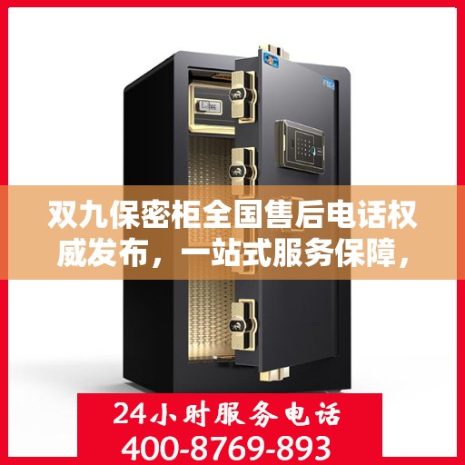 双九保密柜全国售后电话权威发布，一站式服务保障，让您无忧售后！