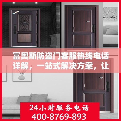 富奥斯防盗门客服热线电话详解，一站式解决方案，让您轻松掌握服务资讯！