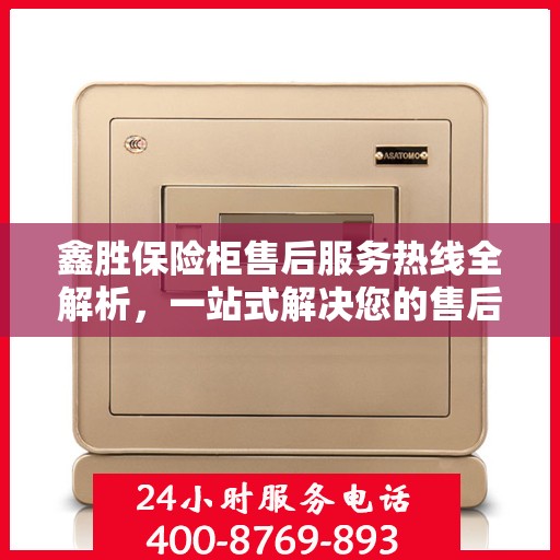 鑫胜保险柜售后服务热线全解析，一站式解决您的售后需求