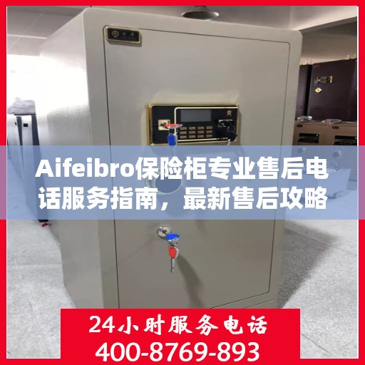 Aifeibro保险柜专业售后电话服务指南，最新售后攻略与解决方案