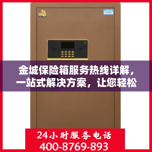 金城保险箱服务热线详解，一站式解决方案，让您轻松了解所有服务细节