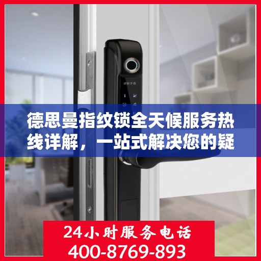 德思曼指纹锁全天候服务热线详解，一站式解决您的疑问和需求