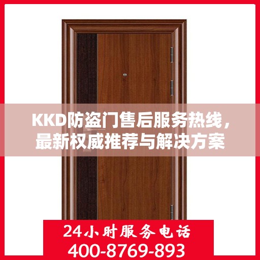 KKD防盗门售后服务热线，最新权威推荐与解决方案