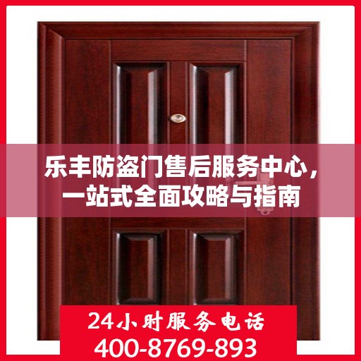 乐丰防盗门售后服务中心，一站式全面攻略与指南