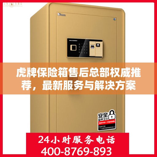 虎牌保险箱售后总部权威推荐，最新服务与解决方案