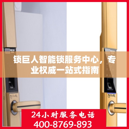 锁巨人智能锁服务中心，专业权威一站式指南